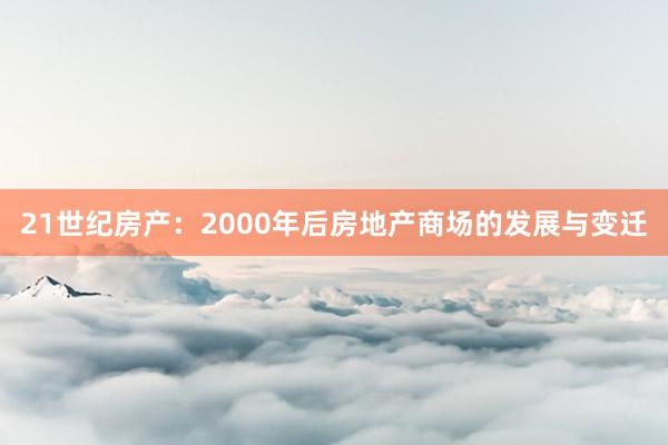 21世纪房产：2000年后房地产商场的发展与变迁